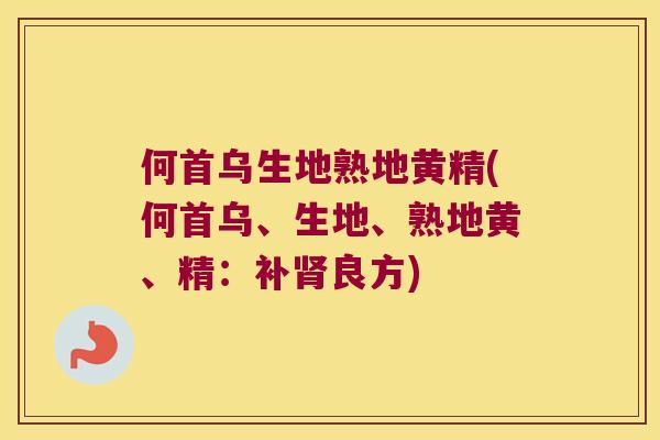 何首乌生地熟地黄精(何首乌、生地、熟地黄、精：补良方)