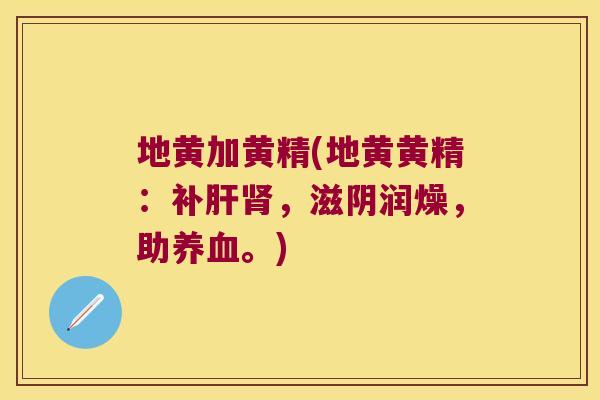 地黄加黄精(地黄黄精：补，滋阴润燥，助。)