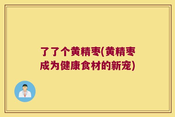 了了个黄精枣(黄精枣成为健康食材的新宠)