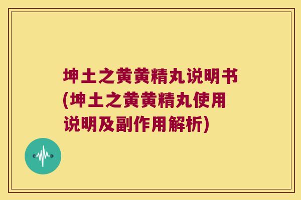 坤土之黄黄精丸说明书(坤土之黄黄精丸使用说明及副作用解析)