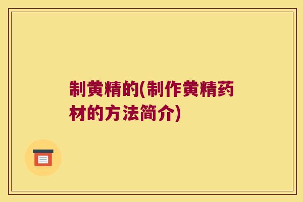 制黄精的(制作黄精药材的方法简介)