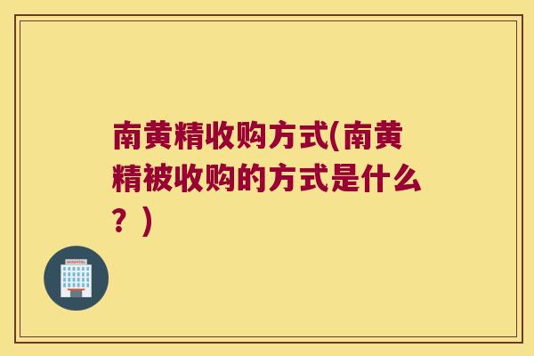南黄精收购方式(南黄精被收购的方式是什么?) 南黄精收购方式(南黄精被收购的方式是什么?)