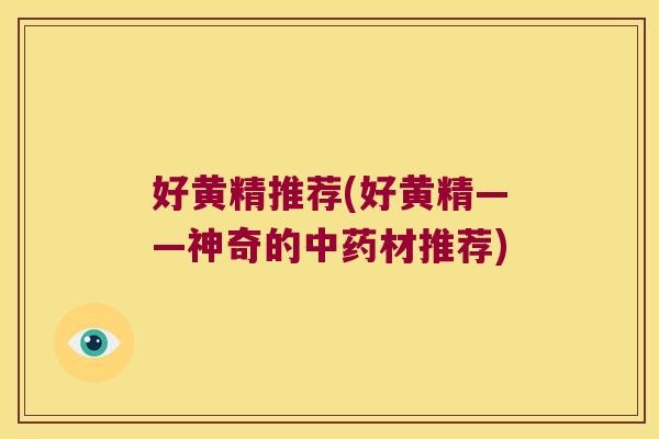 好黄精推荐(好黄精——神奇的材推荐) 好黄精推荐(好黄精——神奇的材推荐)
