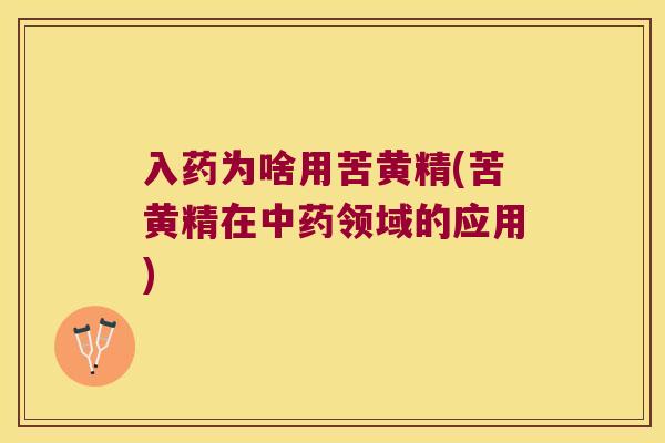 入药为啥用苦黄精(苦黄精在领域的应用)