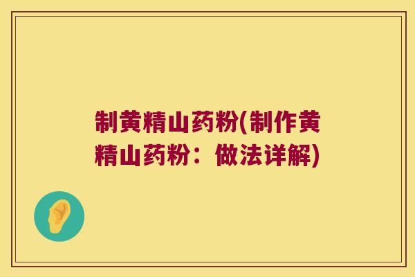 制黄精山药粉(制作黄精山药粉:做法详解) 制黄精山药粉(制作黄精山药粉:做法详解)