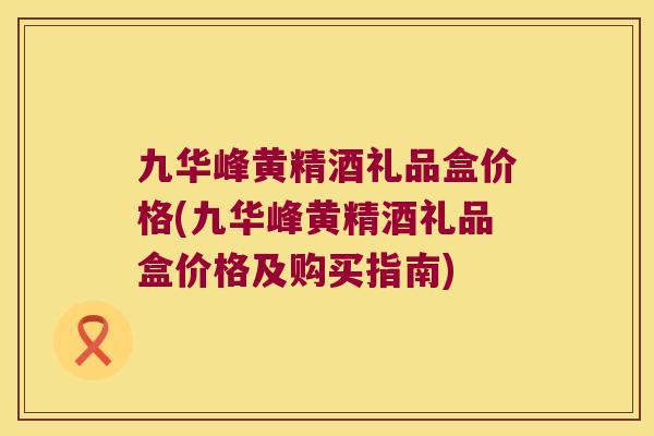 九华峰黄精酒礼品盒价格(九华峰黄精酒礼品盒价格及购买指南) 九华峰黄精酒礼品盒价格(九华峰黄精酒礼品盒价格及购买指南)