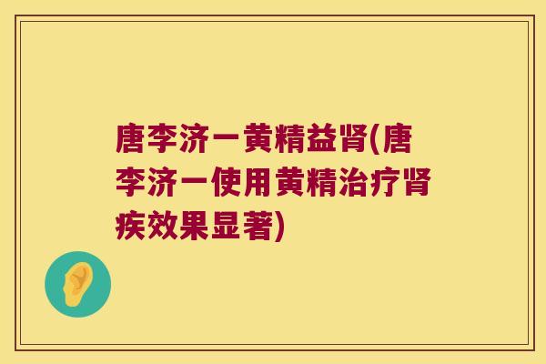 唐李济一黄精益(唐李济一使用黄精疾效果显著)