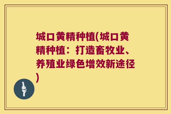 城口黄精种植(城口黄精种植：打造畜牧业、养殖业绿色增效新途径)