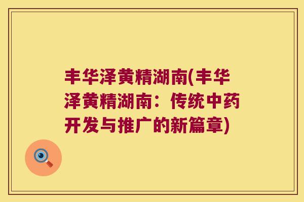 丰华泽黄精湖南(丰华泽黄精湖南：传统开发与推广的新篇章)