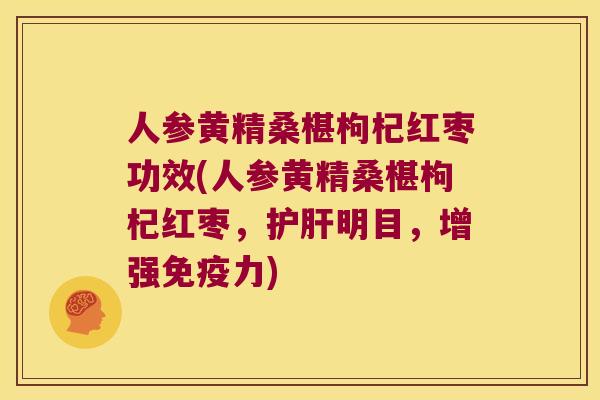 人参黄精桑椹枸杞红枣功效(人参黄精桑椹枸杞红枣,明目,增强力) 人参黄精桑椹枸杞红枣功效(人参黄精桑椹枸杞红枣,明目,增强力)