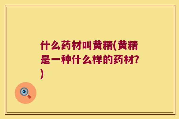 什么药材叫黄精(黄精是一种什么样的药材？)