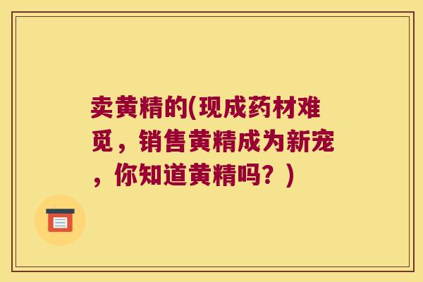 卖黄精的(现成药材难觅,销售黄精成为新宠,你知道黄精吗?) 卖黄精的(现成药材难觅,销售黄精成为新宠,你知道黄精吗?)