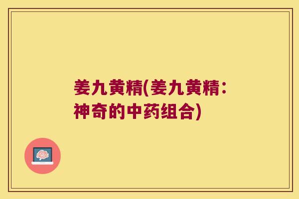 姜九黄精(姜九黄精：神奇的组合)