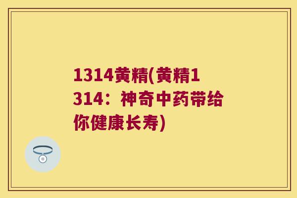 1314黄精(黄精1314：神奇带给你健康长寿)
