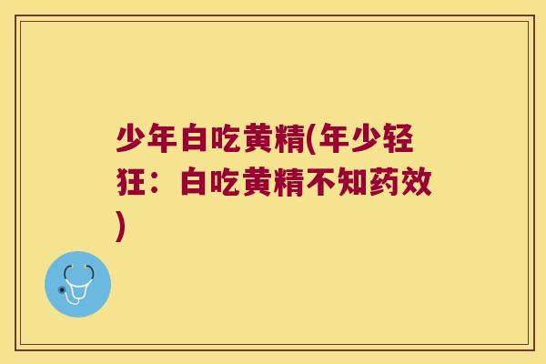 少年白吃黄精(年少轻狂:白吃黄精不知) 少年白吃黄精(年少轻狂:白吃黄精不知)