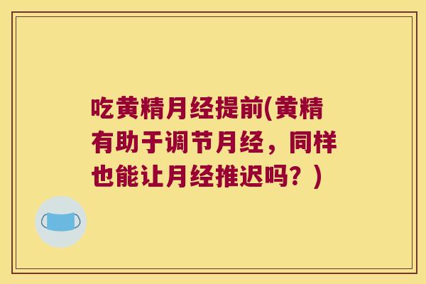吃黄精提前(黄精有助于调节，同样也能让推迟吗？)