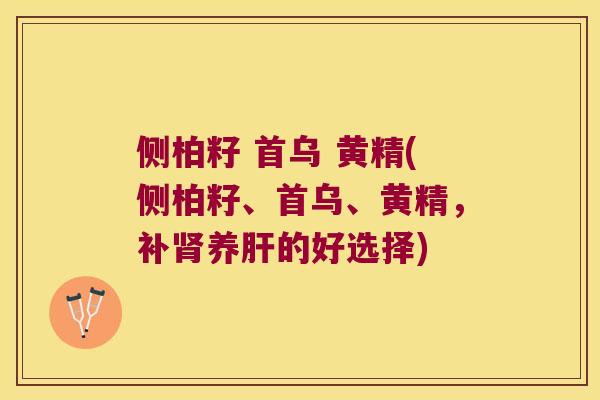 侧柏籽 首乌 黄精(侧柏籽、首乌、黄精，补养的好选择)