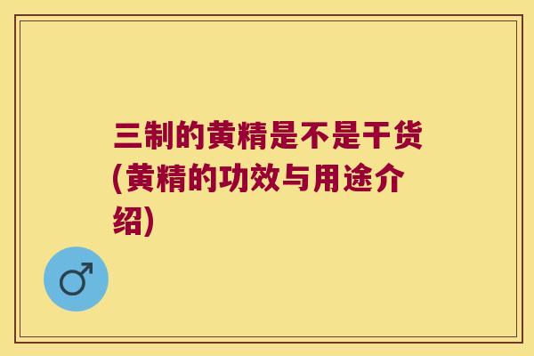三制的黄精是不是干货(黄精的功效与用途介绍)