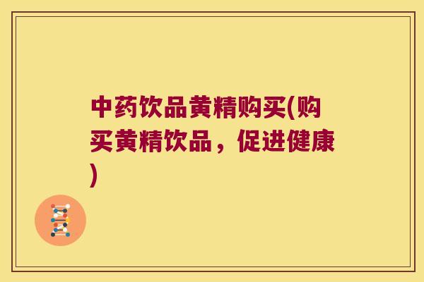 饮品黄精购买(购买黄精饮品，促进健康)