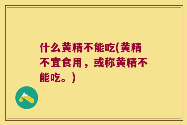 什么黄精不能吃(黄精不宜食用，或称黄精不能吃。)