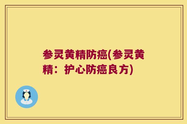 参灵黄精防(参灵黄精:护心防良方) 参灵黄精防(参灵黄精:护心防良方)