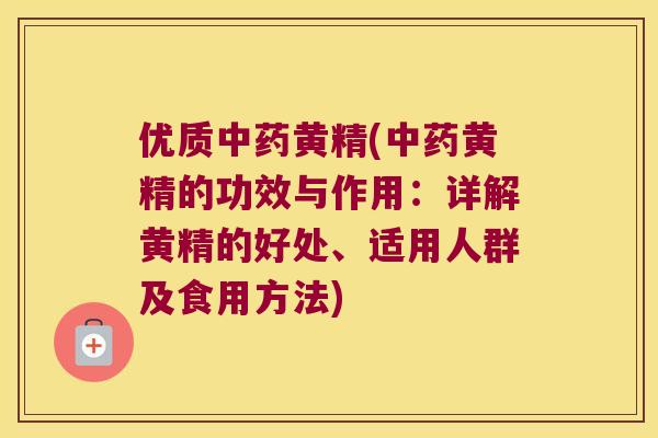 优质黄精(黄精的功效与作用：详解黄精的好处、适用人群及食用方法)