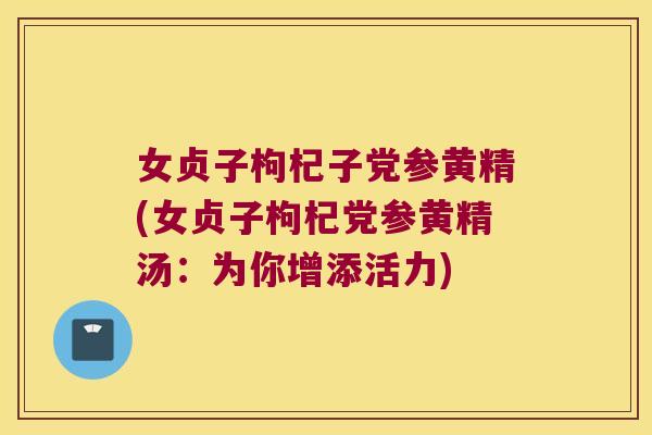 女贞子枸杞子党参黄精(女贞子枸杞党参黄精汤：为你增添活力)