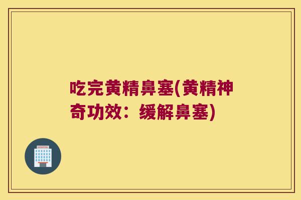 吃完黄精鼻塞(黄精神奇功效:缓解鼻塞) 吃完黄精鼻塞(黄精神奇功效:缓解鼻塞)