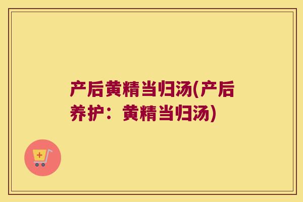 产后黄精当归汤(产后养护:黄精当归汤) 产后黄精当归汤(产后养护:黄精当归汤)