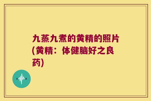 九蒸九煮的黄精的照片(黄精:体健脑好之良药) 九蒸九煮的黄精的照片(黄精:体健脑好之良药)