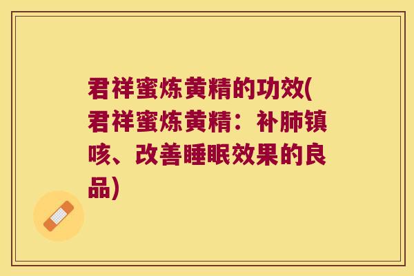 君祥蜜炼黄精的功效(君祥蜜炼黄精:补镇咳、改善效果的良品) 君祥蜜炼黄精的功效(君祥蜜炼黄精:补镇咳、改善效果的良品)