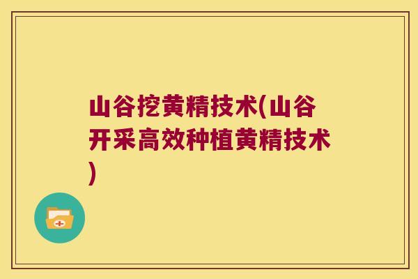 山谷挖黄精技术(山谷开采高效种植黄精技术)