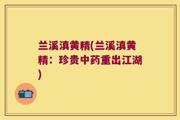 兰溪滇黄精(兰溪滇黄精：珍贵重出江湖)
