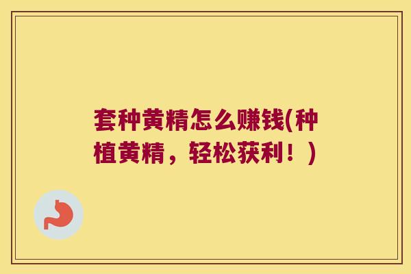 套种黄精怎么赚钱(种植黄精，轻松获利！)