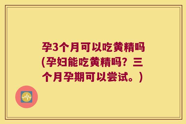 孕3个月可以吃黄精吗(孕妇能吃黄精吗？三个月孕期可以尝试。)