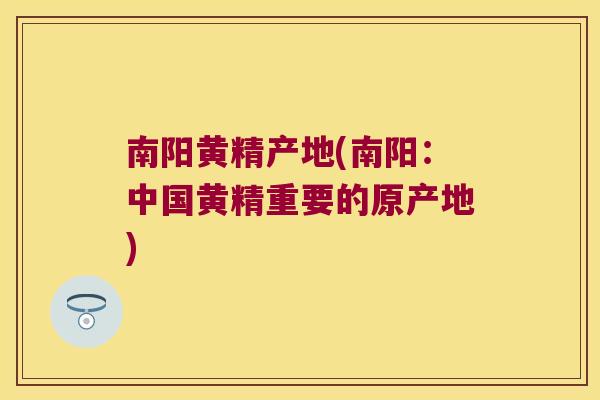 南阳黄精产地(南阳：中国黄精重要的原产地)