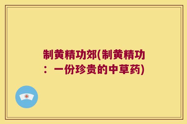 制黄精功郊(制黄精功：一份珍贵的中草药)