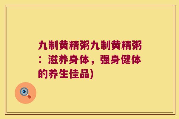 九制黄精粥九制黄精粥:滋养身体,强身健体的养生佳品) 九制黄精粥九制黄精粥:滋养身体,强身健体的养生佳品)