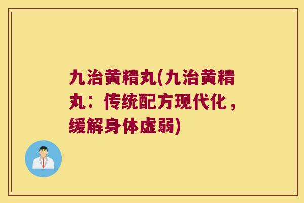 九黄精丸(九黄精丸:传统配方现代化,缓解身体虚弱) 九黄精丸(九黄精丸:传统配方现代化,缓解身体虚弱)