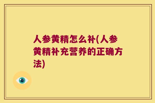 人参黄精怎么补(人参黄精补充营养的正确方法)