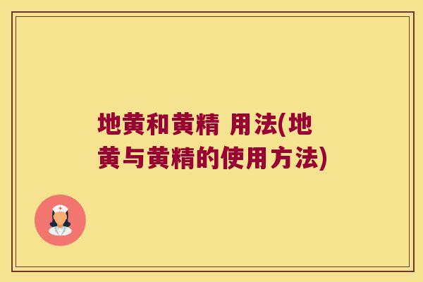 地黄和黄精 用法(地黄与黄精的使用方法)