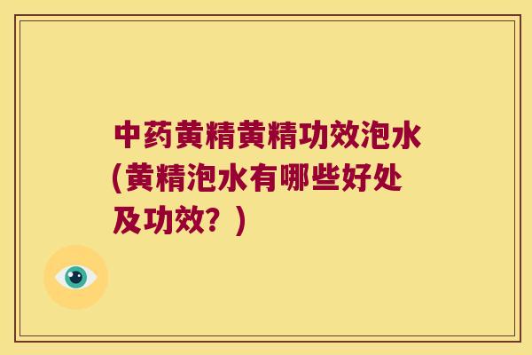 黄精黄精功效泡水(黄精泡水有哪些好处及功效？)
