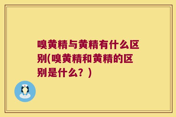 嗅黄精与黄精有什么区别(嗅黄精和黄精的区别是什么？)