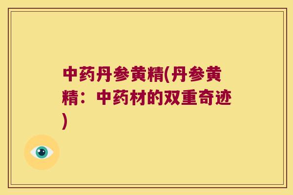 丹参黄精(丹参黄精：材的双重奇迹)