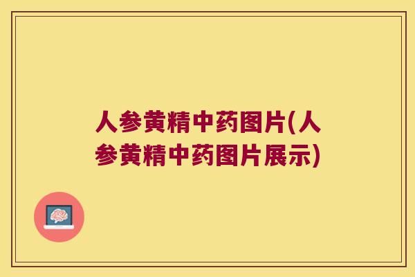 人参黄精图片(人参黄精图片展示) 人参黄精图片(人参黄精图片展示)
