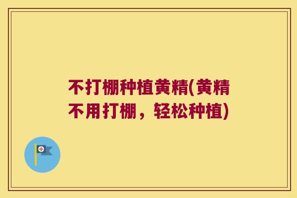 不打棚种植黄精(黄精不用打棚，轻松种植)