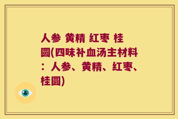 人参 黄精 红枣 桂圆(四味补汤主材料:人参、黄精、红枣、桂圆) 人参 黄精 红枣 桂圆(四味补汤主材料:人参、黄精、红枣、桂圆)