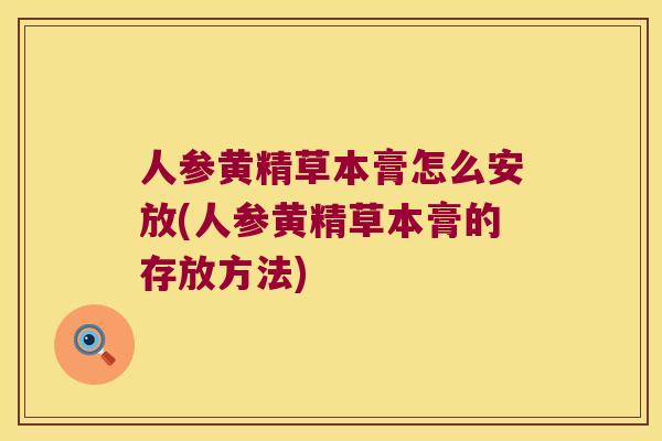 人参黄精草本膏怎么安放(人参黄精草本膏的存放方法) 人参黄精草本膏怎么安放(人参黄精草本膏的存放方法)