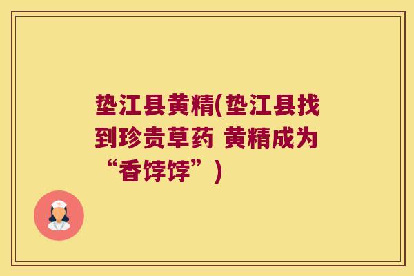 垫江县黄精(垫江县找到珍贵草药 黄精成为“香饽饽”) 垫江县黄精(垫江县找到珍贵草药 黄精成为“香饽饽”)