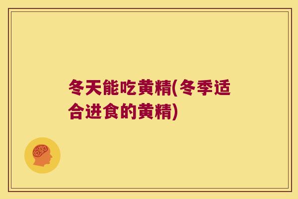 冬天能吃黄精(冬季适合进食的黄精)